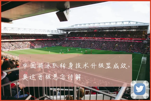 中国游泳队转身技术升级显成效，奥运晋级悬念待解 - 中国体彩网推荐