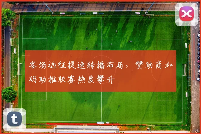 客场远征提速转播布局，赞助商加码助推联赛热度攀升 - 中国体彩网推荐