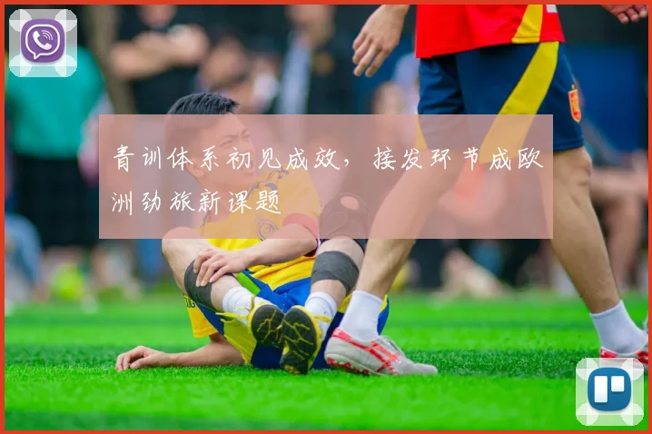 青训体系初见成效，接发环节成欧洲劲旅新课题 - 中国体彩网推荐