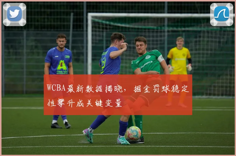 WCBA最新数据揭晓，掘金罚球稳定性攀升成关键变量 - 中国体彩网推荐