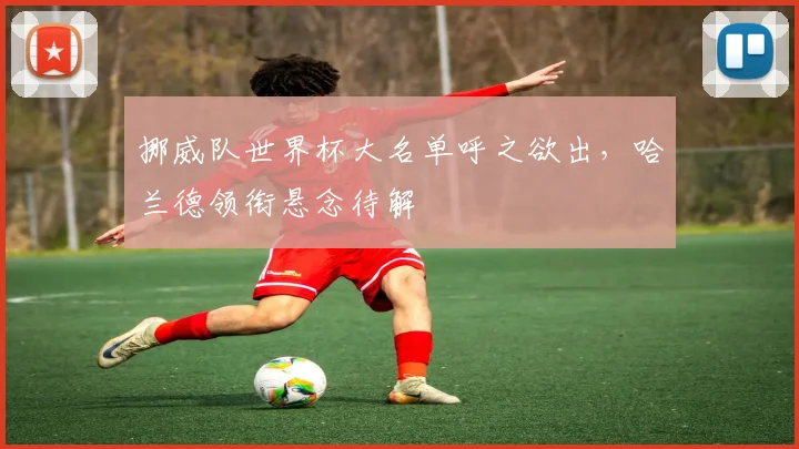 挪威队世界杯大名单呼之欲出，哈兰德领衔悬念待解 - 中国体彩网推荐