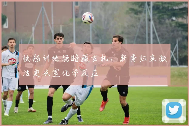 快船训练场暗藏玄机，新秀归来激活更衣室化学反应 - 中国体彩网推荐