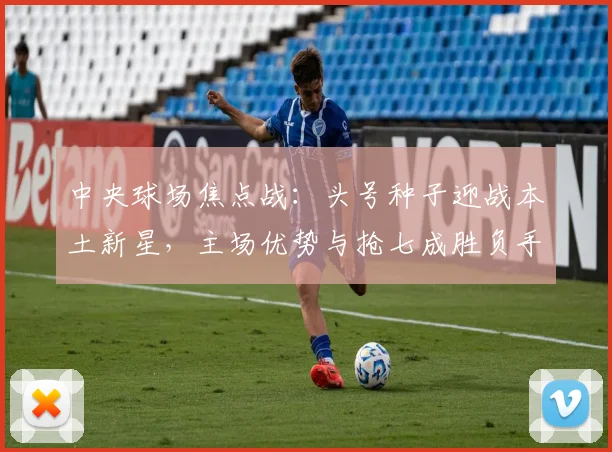 中央球场焦点战：头号种子迎战本土新星，主场优势与抢七成胜负手 - 中国体彩网推荐
