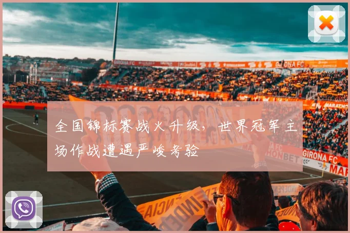 全国锦标赛战火升级，世界冠军主场作战遭遇严峻考验 - 中国体彩网推荐