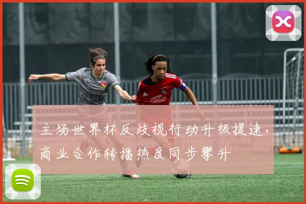 主场世界杯反歧视行动升级提速，商业合作转播热度同步攀升 - 中国体彩网推荐
